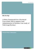 Policy Framework for a Provincial User-centric SDI to support Land Administration in Vietnam. Case study of Vinh Long Province