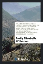 Catechism of Familiar Things; Their History, and the Events Which Led to Their Discovery, with a Short Explanation of Some of the Principal Natural Ph