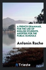 French Grammar, for the Use of English Students. Adopted for the Public Schools