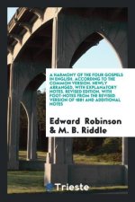 Harmony of the Four Gospels in English. According to the Common Version. Newly Arranged, with Explanatory Notes. Revised Edition, with Foot-Notes from