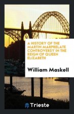 History of the Martin Marprelate Controversy in the Reign of Queen Elizabeth