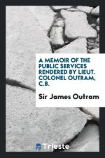 Memoir of the Public Services Rendered by Lieut. Colonel Outram, C.B.