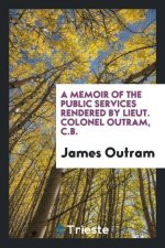 Memoir of the Public Services Rendered by Lieut. Colonel Outram, C.B.