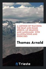 Method of Teaching the Deaf and Dumb Speech, Lip-Reading and Language. with Illustrations and Exercises