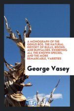 Monograph of the Genus Bos. the Natural History of Bulls, Bisons, and Buffaloes. Exhibiting All the Known Species, and the More Remarkable, Varieties