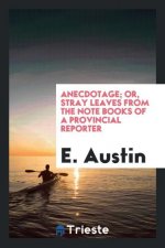 Anecdotage; Or, Stray Leaves from the Note Books of a Provincial Reporter