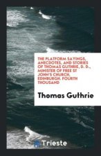 Platform Sayings, Anecdotes, and Stories of Thomas Guthrie, D. D., Minister of Free St John's Church, Edinburgh. Fourth Thousand