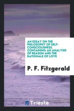 Essay on the Philosophy of Self-Consciousness. Containing an Analysis of Reason and the Rationale of Love
