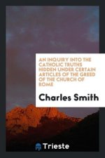 Inquiry Into the Catholic Truths Hidden Under Certain Articles of the Greed of the Church of Rome