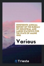 Nineteenth Annual Report of the Bureau of Industrial and Labor Statistics for the State of Maine 1905