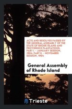 Acts and Resolves Passed by the General Assembly of the State of Rhode Island and Providence Plantations. Part I. - January Session, 1904; Part II. -