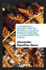 Theoretical Inquiry Into the Physical Cause of Epidemic Diseases. Accompanied with Tables