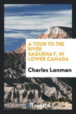 Tour to the River Saguenay, in Lower Canada