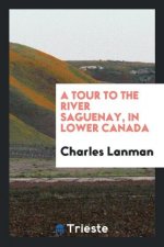 Tour to the River Saguenay, in Lower Canada