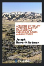 Treatise on the Law Affecting Railway Companies as Carriers of Goods and Live Stock