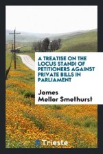 Treatise on the Locus Standi of Petitioners Against Private Bills in Parliament