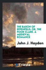 Baron of Eppenfeld; Or, the Poor Clare. a Medieval Romance