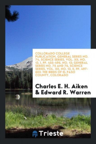 Collorado College Publication, General Series No. 74, Science Series, Vol. XII, No. 13, I, Pp. 455-496. No. 13; General Series No. 75 and 76, Science