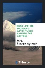 Bush Life; Or, Woman's Adventures Among the Caffres