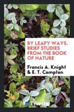 By Leafy Ways. Brief Studies from the Book of Nature