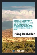 Charge It; Or, Keeping Up with Harry; A Story of Fashionable Extravagance and of the Successful Efforts to Restrain It Made by the Honorable Socrates