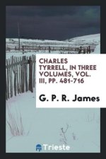 Charles Tyrrell, in Three Volumes, Vol. III, Pp. 481-716