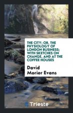 City; Or, the Physiology of London Business; With Sketches on 'change and at the Coffee Houses