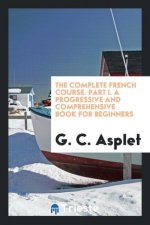 Complete French Course. Part I. a Progressive and Comprehensive Book for Beginners