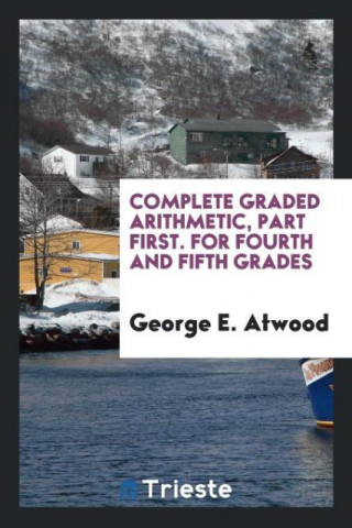 Complete Graded Arithmetic, Part First. for Fourth and Fifth Grades