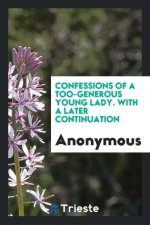 Confessions of a Too-Generous Young Lady. with a Later Continuation
