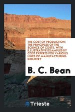 Cost of Production; The Principles of the Science of Costs, with Illustrative Examples by Cost Experts for Various Lines of Manufacturing Industry