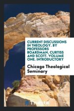 Current Discussions in Theology. by Professors Boardman, Curtiss and Scott. Volume One. Introductory