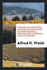 English Composition, Adapted to the Wants of High Schools, Preparatory Schools, and Academies