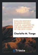 English History Reading Books; Part III. Adapted to the Requirements of the New Code