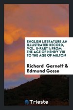 English Literature an Illustrated Record, Vol. II-Part I; From the Age of Henry VIII to the Age of Milton