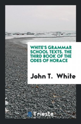 White's Grammar School Texts. the Third Book of the Odes of Horace