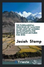 Fundamental Principles of Taxation in the Light of Modern Developments (the Newmarch Lectures for 1919)