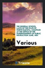 General School Laws of the State of North Dakota. Compiled at the Office of the Superintendent of Public Instruction June, 1901