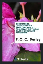 Ghost Stories; Collected with a Particular View to Counteract the Vulgar Belief in Ghosts and Apparitions