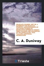 Graduate Courses, 1897-98. a Handbook for Graduate Students, Announcements of Advanced Courses of Instruction Offered by Twenty-Three Colleges and Uni