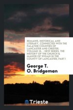 Remains, Historical and Literary, Connected with the Palatine Counties of Lancaster and Chester. Volume 15. - New Series. the History of the Church &