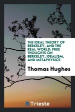 Ideal Theory of Berkeley, and the Real World; Free Thoughts on Berkeley, Idealism, and Metaphysics