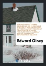 Introduction to Algebra. Designed for Use in Our Public Schools, by Pupils Not Having Sufficient Maturity to Enter at Once Upon the Author's Complete