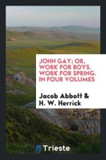 John Gay; Or, Work for Boys. Work for Spring. in Four Volumes