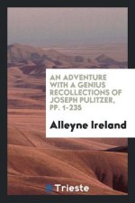 Adventure with a Genius Recollections of Joseph Pulitzer, Pp. 1-235