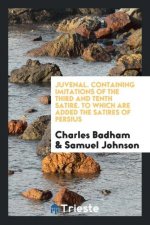 Juvenal. Containing Imitations of the Third and Tenth Satire. to Which Are Added the Satires of Persius