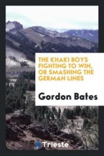 Khaki Boys Fighting to Win, or Smashing the German Lines