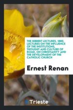 Hibbert Lectures, 1880. Lectures on the Influence of the Institutions, Thought and Culture of Rome, on Christianity and the Development of the Catholi