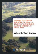 Lighted to Lighten the Hope of India. a Study of Conditions Among Women in India. 1922