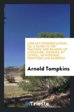 Literary Interpretations, Or, a Guide to the Teaching and Reading of Literature; Writings by Lowell, Hawthorne, Tennyson and Emerson
